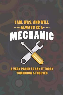 Book cover for I Am, Was, And Will Always Be A Mechanic & Very Proud To Say It Today Tomorrow & Forever