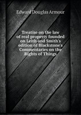 Book cover for Treatise on the law of real property founded on Leith and Smith's edition of Blackstone's Commentaries on the Rights of Things