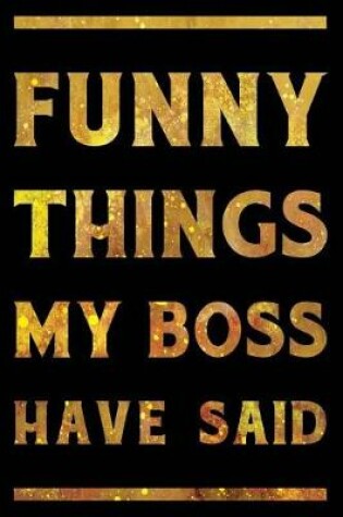 Cover of Funny Things My Boss Has Said Notebook Gold