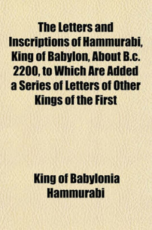 Cover of The Letters and Inscriptions of Hammurabi, King of Babylon, about B.C. 2200, to Which Are Added a Series of Letters of Other Kings of the First