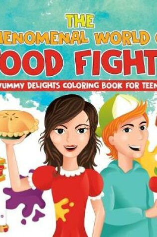 Cover of The Phenomenal World of Food Fights Yummy Delights Coloring Book for Teens