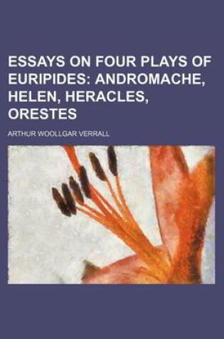 Cover of Essays on Four Plays of Euripides; Andromache, Helen, Heracles, Orestes