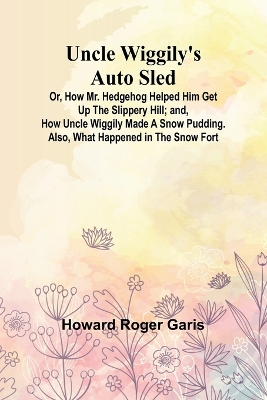 Book cover for Uncle Wiggily's Auto Sled; Or, How Mr. Hedgehog Helped Him Get Up the Slippery Hill; and, How Uncle Wiggily Made a Snow Pudding. Also, What Happened in the Snow Fort