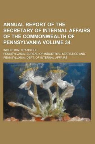 Cover of Annual Report of the Secretary of Internal Affairs of the Commonwealth of Pennsylvania Volume 34; Industrial Statistics