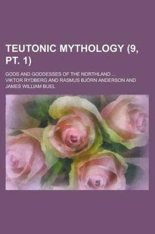Cover of Teutonic Mythology; Gods and Goddesses of the Northland ... (9, PT. 1)