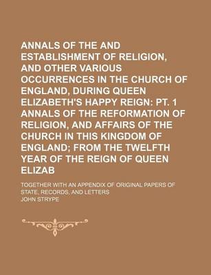 Book cover for Annals of the Reformation and Establishment of Religion, and Other Various Occurrences in the Church of England, During Queen Elizabeth's Happy Reign (Volume 2, PT. 2); PT. 1 Annals of the Reformation of Religion, and Affairs of the Church in This Kingdom