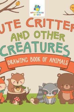 Cover of Cute Critters and Other Creatures Drawing Book of Animals