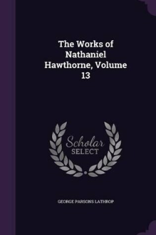 Cover of The Works of Nathaniel Hawthorne, Volume 13