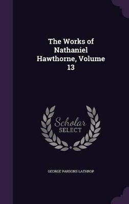 Book cover for The Works of Nathaniel Hawthorne, Volume 13