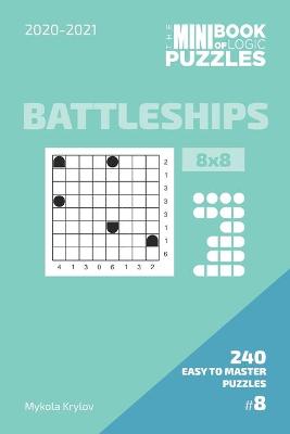 Cover of The Mini Book Of Logic Puzzles 2020-2021. Battleships 8x8 - 240 Easy To Master Puzzles. #8