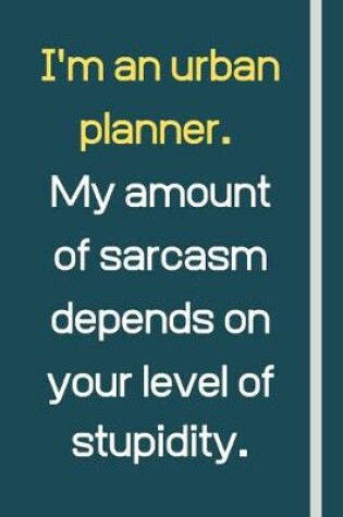 Cover of I'm an urban planner. My amount of sarcasm depends on your level of stupidity.