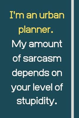 Book cover for I'm an urban planner. My amount of sarcasm depends on your level of stupidity.