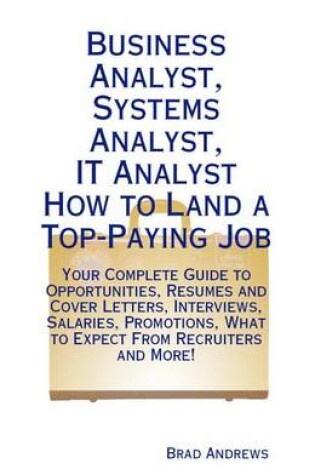 Cover of Business Analyst, Systems Analyst, It Analyst - How to Land a Top-Paying Job: Your Complete Guide to Opportunities, Resumes and Cover Letters, Interviews, Salaries, Promotions, What to Expect from Recruiters and More!