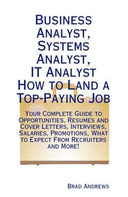 Book cover for Business Analyst, Systems Analyst, It Analyst - How to Land a Top-Paying Job: Your Complete Guide to Opportunities, Resumes and Cover Letters, Interviews, Salaries, Promotions, What to Expect from Recruiters and More!