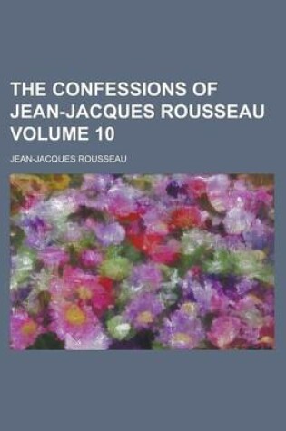 Cover of The Confessions of Jean-Jacques Rousseau Volume 10