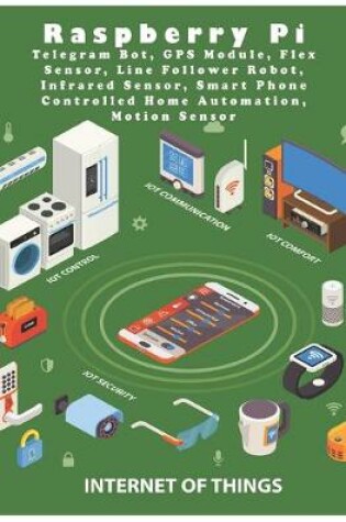 Cover of Raspberry Pi Telegram Bot, GPS Module, Flex Sensor, Line Follower Robot, Infrared Sensor, Smart Phone Controlled Home Automation, Motion Sensor