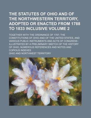 Book cover for The Statutes of Ohio and of the Northwestern Territory, Adopted or Enacted from 1788 to 1833 Inclusive Volume 2; Together with the Ordinance of 1787 the Constitutions of Ohio and of the United States, and Various Public Instruments and Acts of Congress Illustr