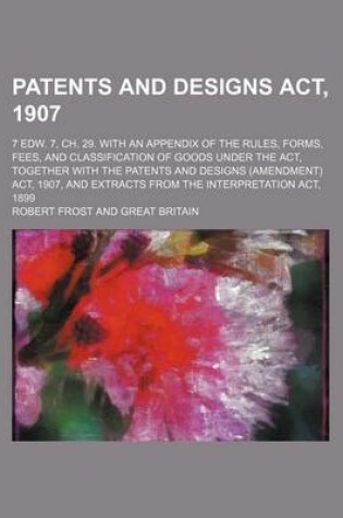 Cover of Patents and Designs ACT, 1907; 7 Edw. 7, Ch. 29. with an Appendix of the Rules, Forms, Fees, and Classification of Goods Under the ACT, Together with the Patents and Designs (Amendment) ACT, 1907, and Extracts from the Interpretation ACT,