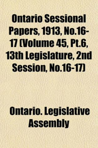 Cover of Ontario Sessional Papers, 1913, No.16-17 (Volume 45, PT.6, 13th Legislature, 2nd Session, No.16-17)