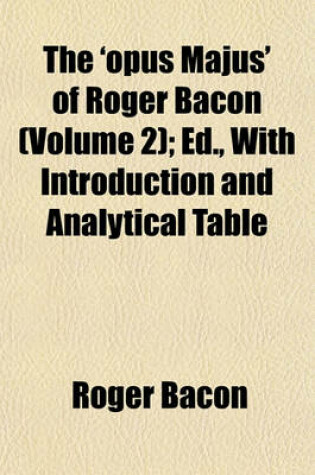 Cover of The 'Opus Majus' of Roger Bacon (Volume 2); Ed., with Introduction and Analytical Table