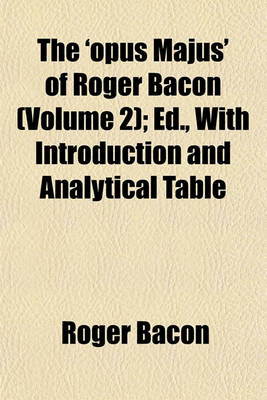 Book cover for The 'Opus Majus' of Roger Bacon (Volume 2); Ed., with Introduction and Analytical Table