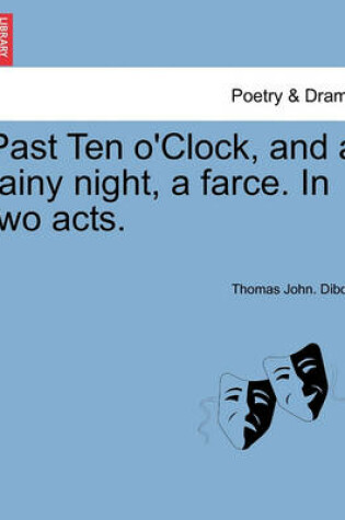 Cover of Past Ten O'Clock, and a Rainy Night, a Farce. in Two Acts.