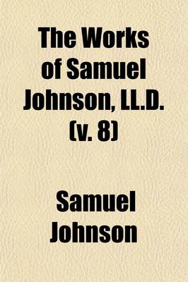 Book cover for The Works of Samuel Johnson, LL.D. (Volume 8); With an Essay on His Life and Genius