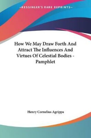 Cover of How We May Draw Forth And Attract The Influences And Virtues Of Celestial Bodies - Pamphlet