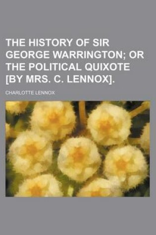 Cover of The History of Sir George Warrington; Or the Political Quixote [By Mrs. C. Lennox].