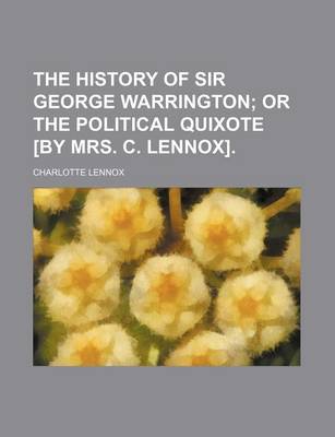 Book cover for The History of Sir George Warrington; Or the Political Quixote [By Mrs. C. Lennox].