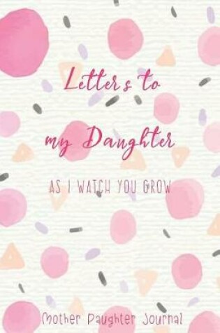 Cover of Letters to My Daughter as I Watch You Grow Mother Daughter Journal