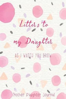 Book cover for Letters to My Daughter as I Watch You Grow Mother Daughter Journal