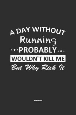 Cover of A Day Without Running Probably Wouldn't Kill Me But Why Risk It Notebook