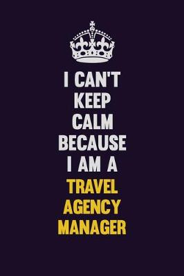 Book cover for I Can't Keep Calm Because I Am A Travel Agency Manager