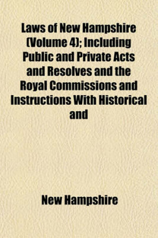 Cover of Laws of New Hampshire (Volume 4); Including Public and Private Acts and Resolves and the Royal Commissions and Instructions with Historical and