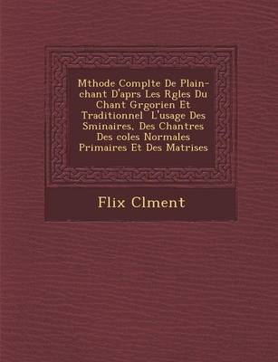 Book cover for M Thode Compl Te de Plain-Chant D'Apr S Les R Gles Du Chant Gr Gorien Et Traditionnel L'Usage Des S Minaires, Des Chantres Des Coles Normales Primaires Et Des Ma Trises