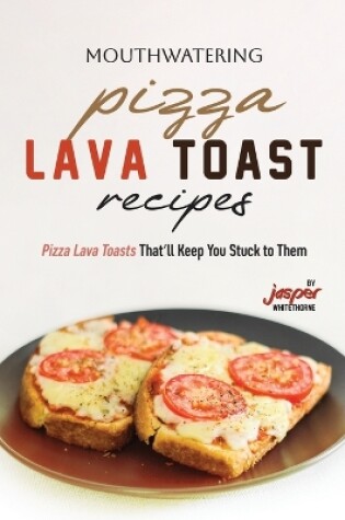 Cover of Mouthwatering Pizza Lava Toast Recipes