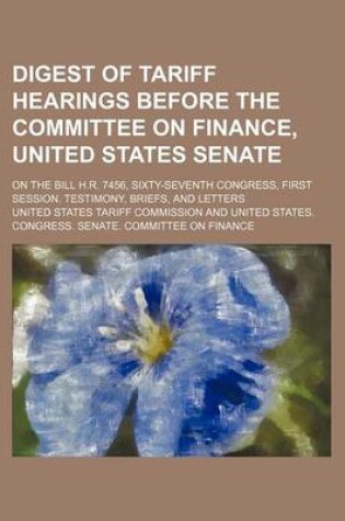 Cover of Digest of Tariff Hearings Before the Committee on Finance, United States Senate; On the Bill H.R. 7456, Sixty-Seventh Congress, First Session. Testimony, Briefs, and Letters