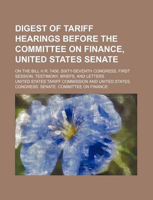 Book cover for Digest of Tariff Hearings Before the Committee on Finance, United States Senate; On the Bill H.R. 7456, Sixty-Seventh Congress, First Session. Testimony, Briefs, and Letters