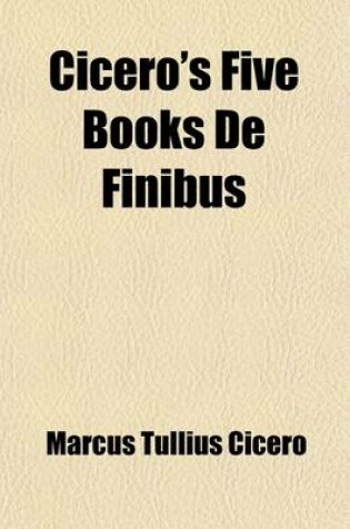 Cover of Cicero's Five Books de Finibus; Or, Concerning the Last Object of Desire and Aversion