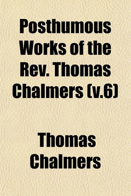 Book cover for Posthumous Works of the REV. Thomas Chalmers (V.6)