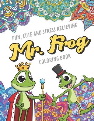 Book cover for Fun Cute And Stress Relieving Mr. Frog Coloring Book