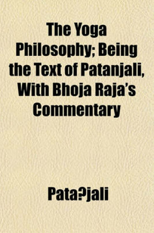 Cover of The Yoga Philosophy; Being the Text of Patanjali, with Bhoja Raja's Commentary
