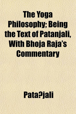 Book cover for The Yoga Philosophy; Being the Text of Patanjali, with Bhoja Raja's Commentary