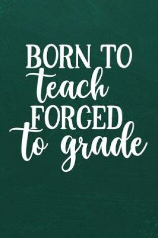 Cover of Born to Teach Forced to Grade