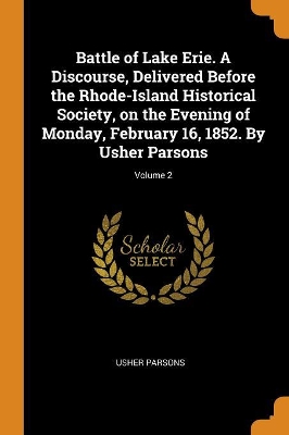 Book cover for Battle of Lake Erie. a Discourse, Delivered Before the Rhode-Island Historical Society, on the Evening of Monday, February 16, 1852. by Usher Parsons; Volume 2