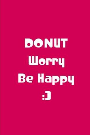 Cover of Donut Worry, Be Happy - Dark Pink Notebook / Extended Lined Pages / Soft Matte