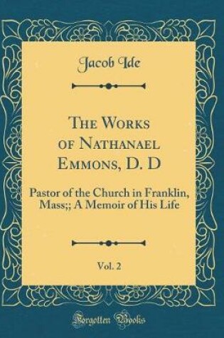 Cover of The Works of Nathanael Emmons, D. D, Vol. 2