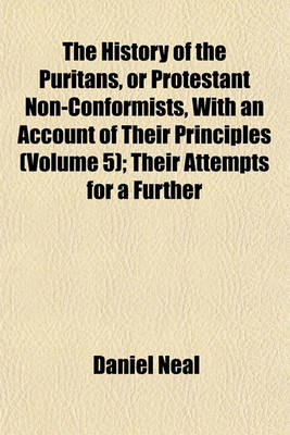 Book cover for The History of the Puritans, or Protestant Non-Conformists, with an Account of Their Principles (Volume 5); Their Attempts for a Further