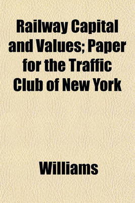 Book cover for Railway Capital and Values; Paper for the Traffic Club of New York